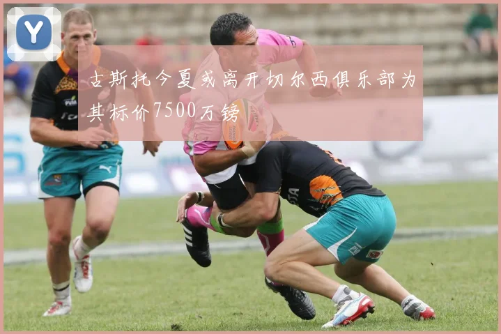古斯托今夏或离开切尔西俱乐部为其标价7500万镑