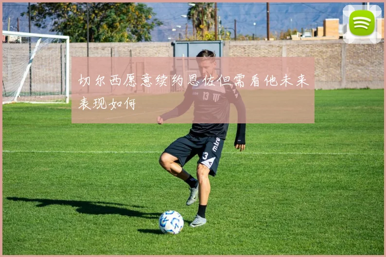 切尔西愿意续约恩佐但需看他未来表现如何