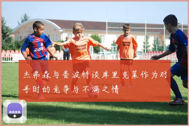 杰弗森与香波特谈库里克莱作为对手时的竞争与不满之情