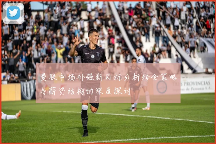 曼联中场补强新目标分析转会策略与薪资结构的深度探讨
