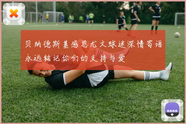 贝纳德斯基感恩尤文球迷深情寄语永远铭记你们的支持与爱