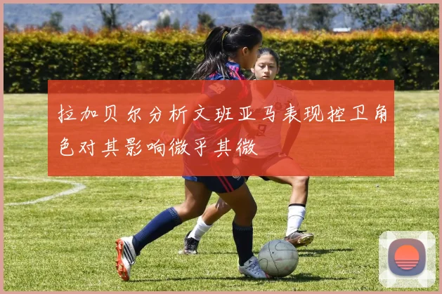 拉加贝尔分析文班亚马表现控卫角色对其影响微乎其微
