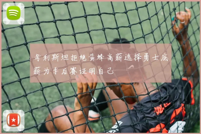 考利斯坦拒绝黄蜂高薪选择勇士底薪为季后赛证明自己